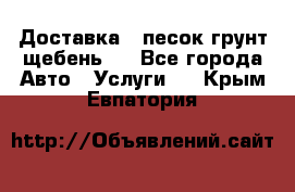 Доставка , песок грунт щебень . - Все города Авто » Услуги   . Крым,Евпатория